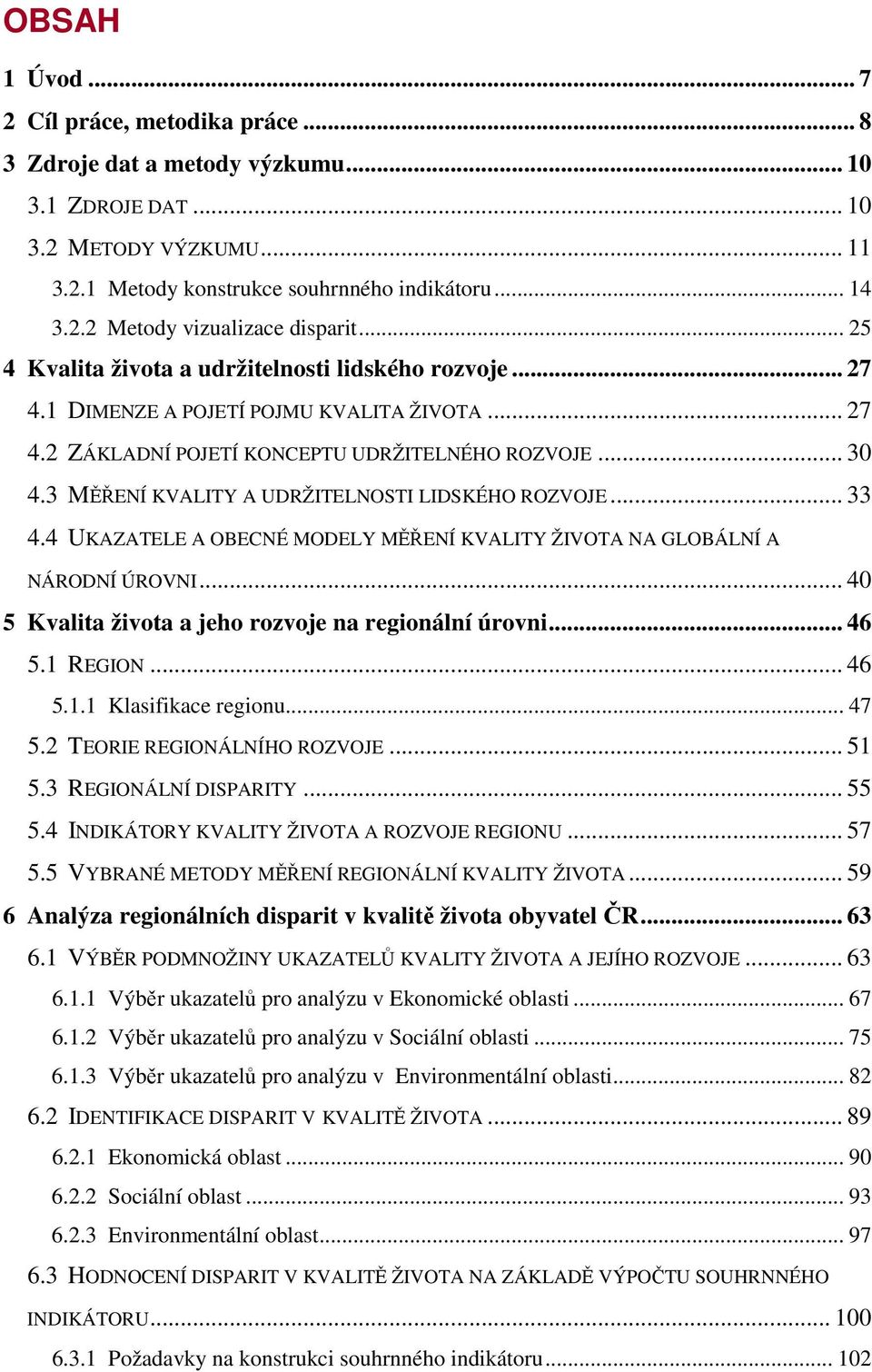 3 MĚŘENÍ KVALITY A UDRŽITELNOSTI LIDSKÉHO ROZVOJE... 33 4.4 UKAZATELE A OBECNÉ MODELY MĚŘENÍ KVALITY ŽIVOTA NA GLOBÁLNÍ A NÁRODNÍ ÚROVNI... 40 5 Kvalita života a jeho rozvoje na regionální úrovni.