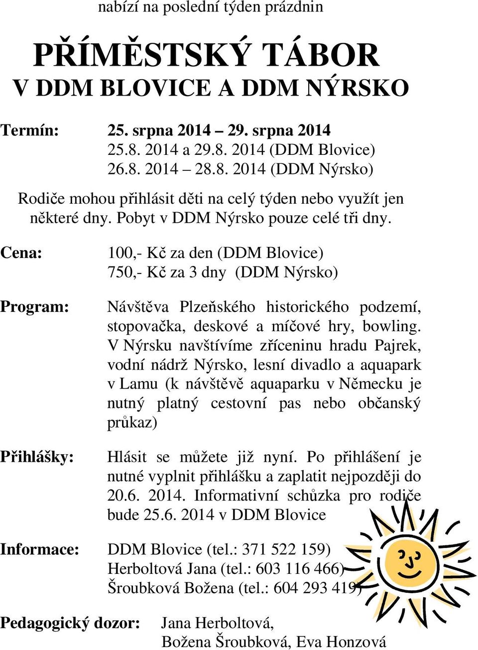 Cena: Program: Přihlášky: 100,- Kč za den (DDM Blovice) 750,- Kč za 3 dny (DDM Nýrsko) Návštěva Plzeňského historického podzemí, stopovačka, deskové a míčové hry, bowling.