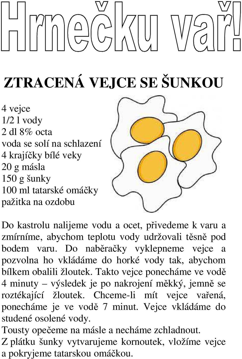 Do naběračky vyklepneme vejce a pozvolna ho vkládáme do horké vody tak, abychom bílkem obalili žloutek.