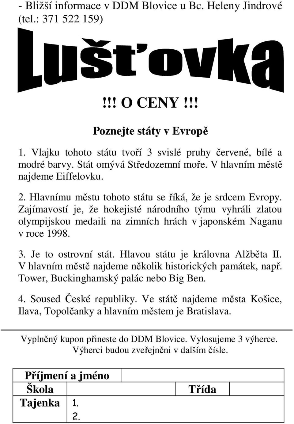 Zajímavostí je, že hokejisté národního týmu vyhráli zlatou olympijskou medaili na zimních hrách v japonském Naganu v roce 1998. 3. Je to ostrovní stát. Hlavou státu je královna Alžběta II.