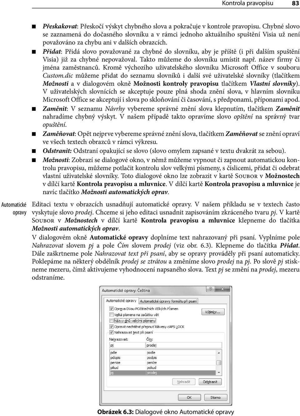 Přidat: Přidá slovo považované za chybné do slovníku, aby je příště (i při dalším spuštění Visia) již za chybné nepovažoval. Takto můžeme do slovníku umístit např. název firmy či jména zaměstnanců.