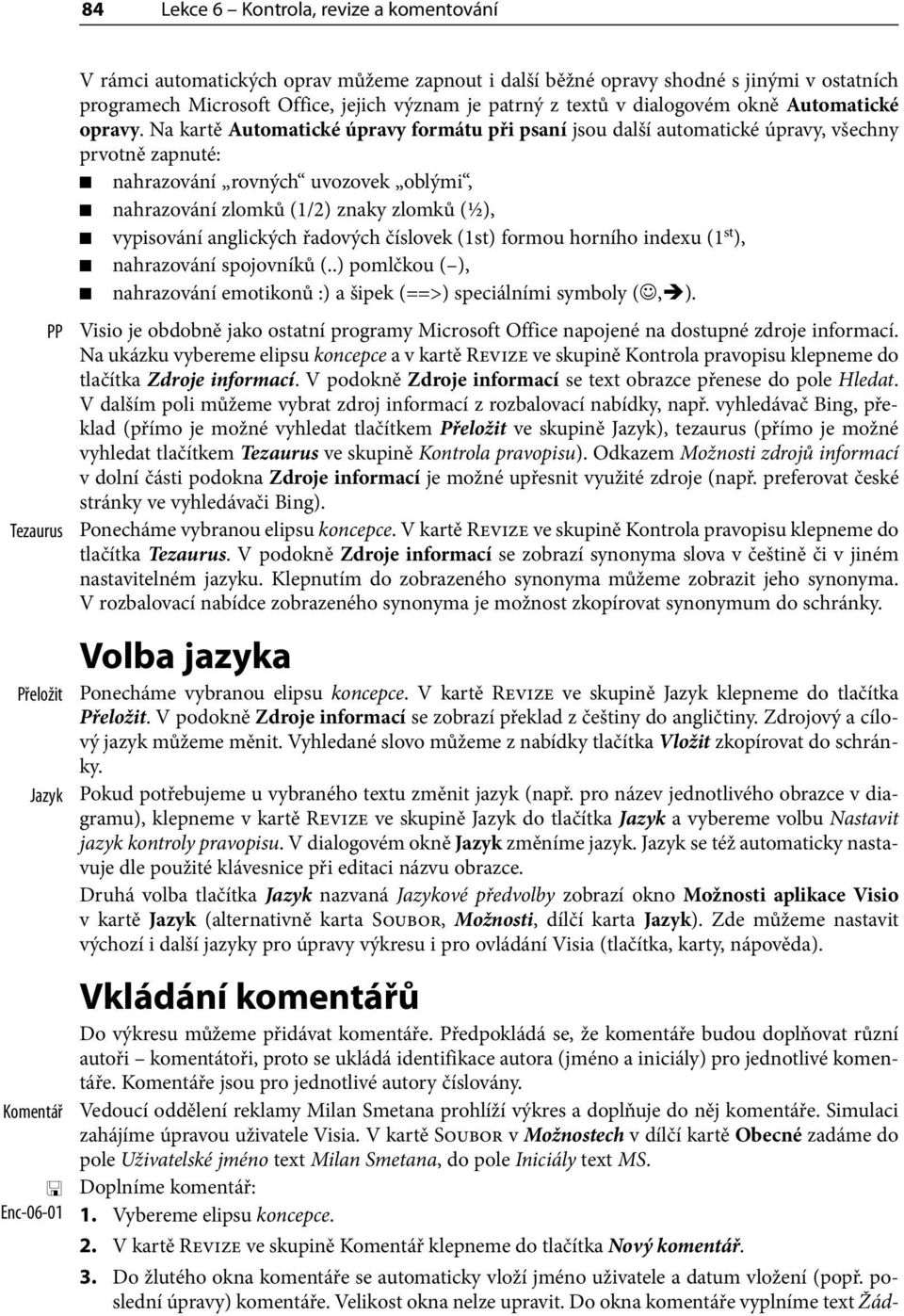 Na kartě Automatické úpravy formátu při psaní jsou další automatické úpravy, všechny prvotně zapnuté: nahrazování rovných uvozovek oblými, nahrazování zlomků (1/2) znaky zlomků (½), vypisování