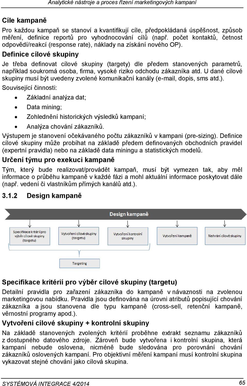 Definice cílové skupiny Je třeba definovat cílové skupiny (targety) dle předem stanovených parametrů, například soukromá osoba, firma, vysoké riziko odchodu zákazníka atd.