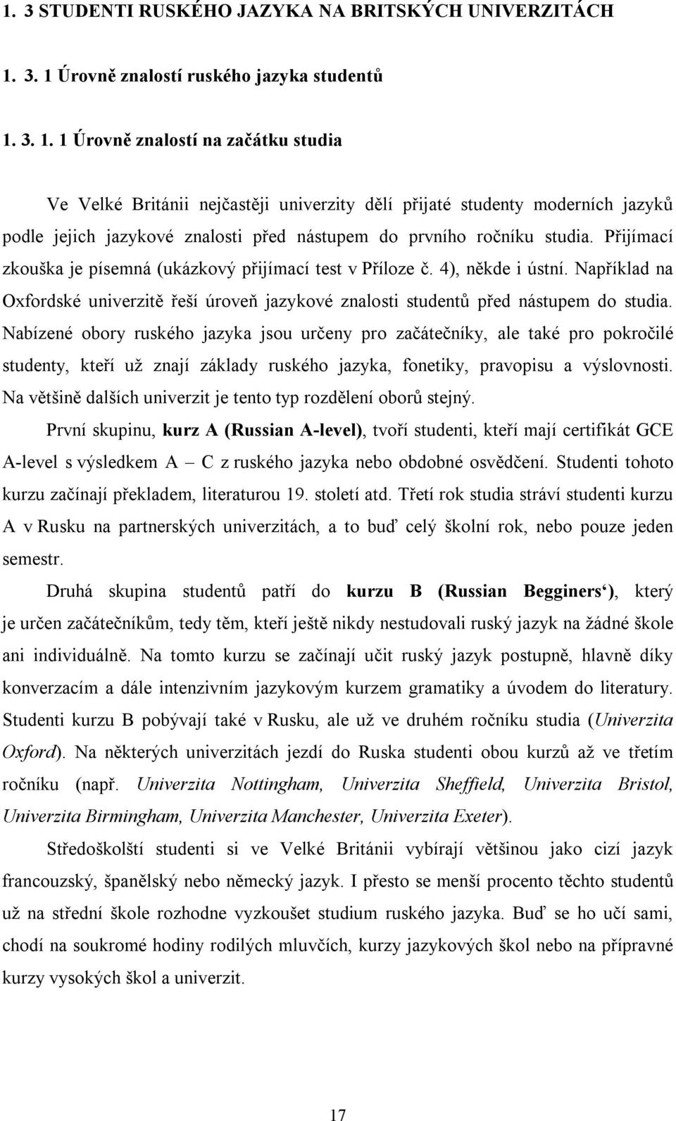 Přijímací zkouška je písemná (ukázkový přijímací test v Příloze č. 4), někde i ústní. Například na Oxfordské univerzitě řeší úroveň jazykové znalosti studentů před nástupem do studia.