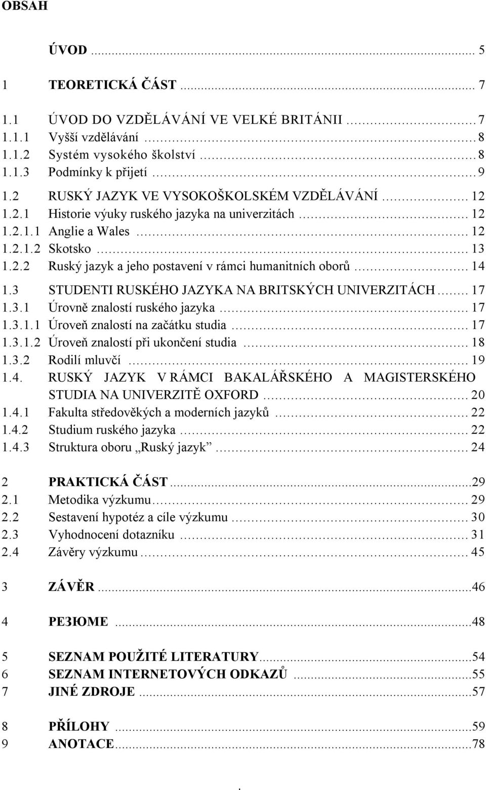 .. 14 1.3 STUDENTI RUSKÉHO JAZYKA NA BRITSKÝCH UNIVERZITÁCH... 17 1.3.1 Úrovně znalostí ruského jazyka... 17 1.3.1.1 Úroveň znalostí na začátku studia... 17 1.3.1.2 Úroveň znalostí při ukončení studia.