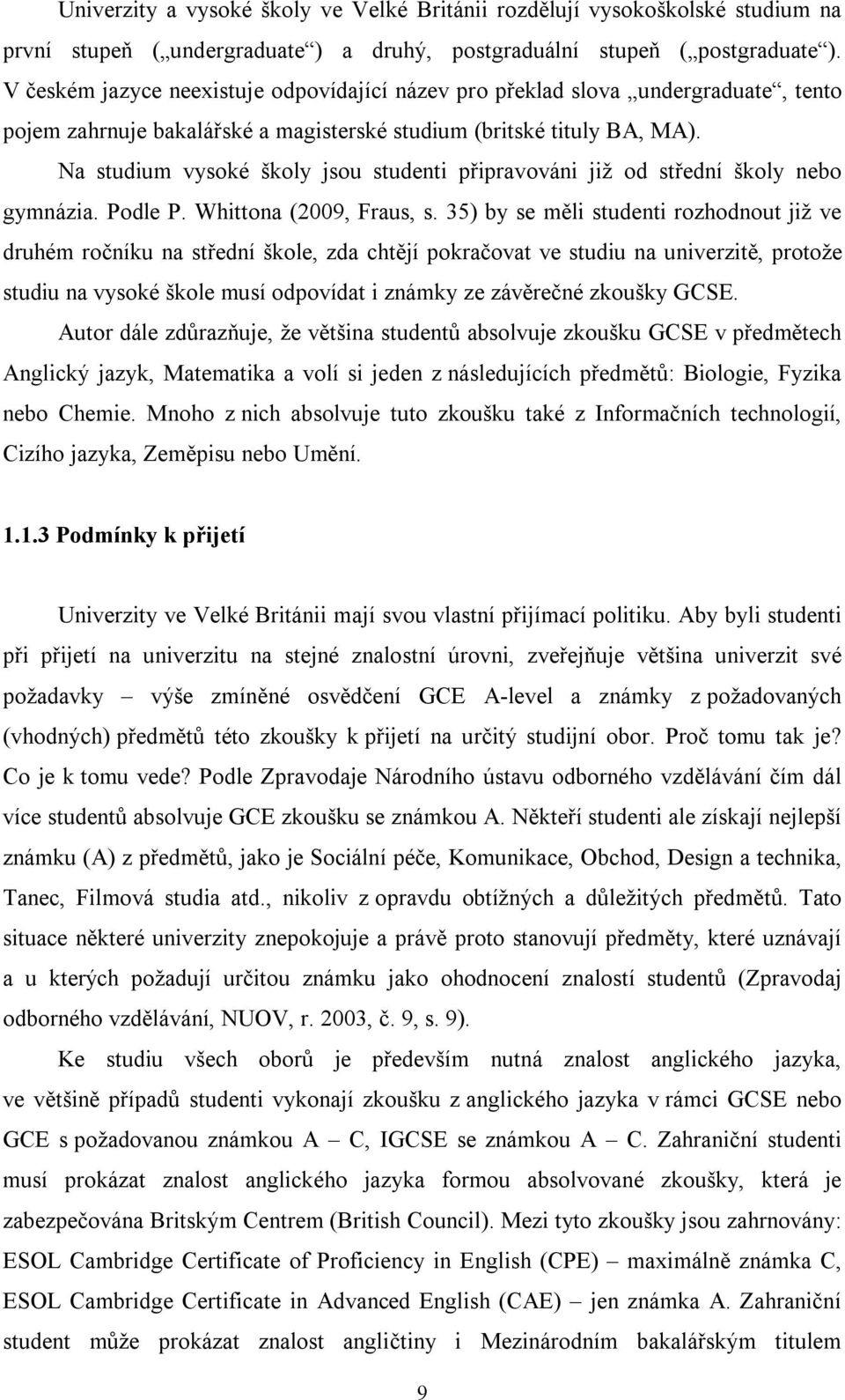 Na studium vysoké školy jsou studenti připravováni již od střední školy nebo gymnázia. Podle P. Whittona (2009, Fraus, s.