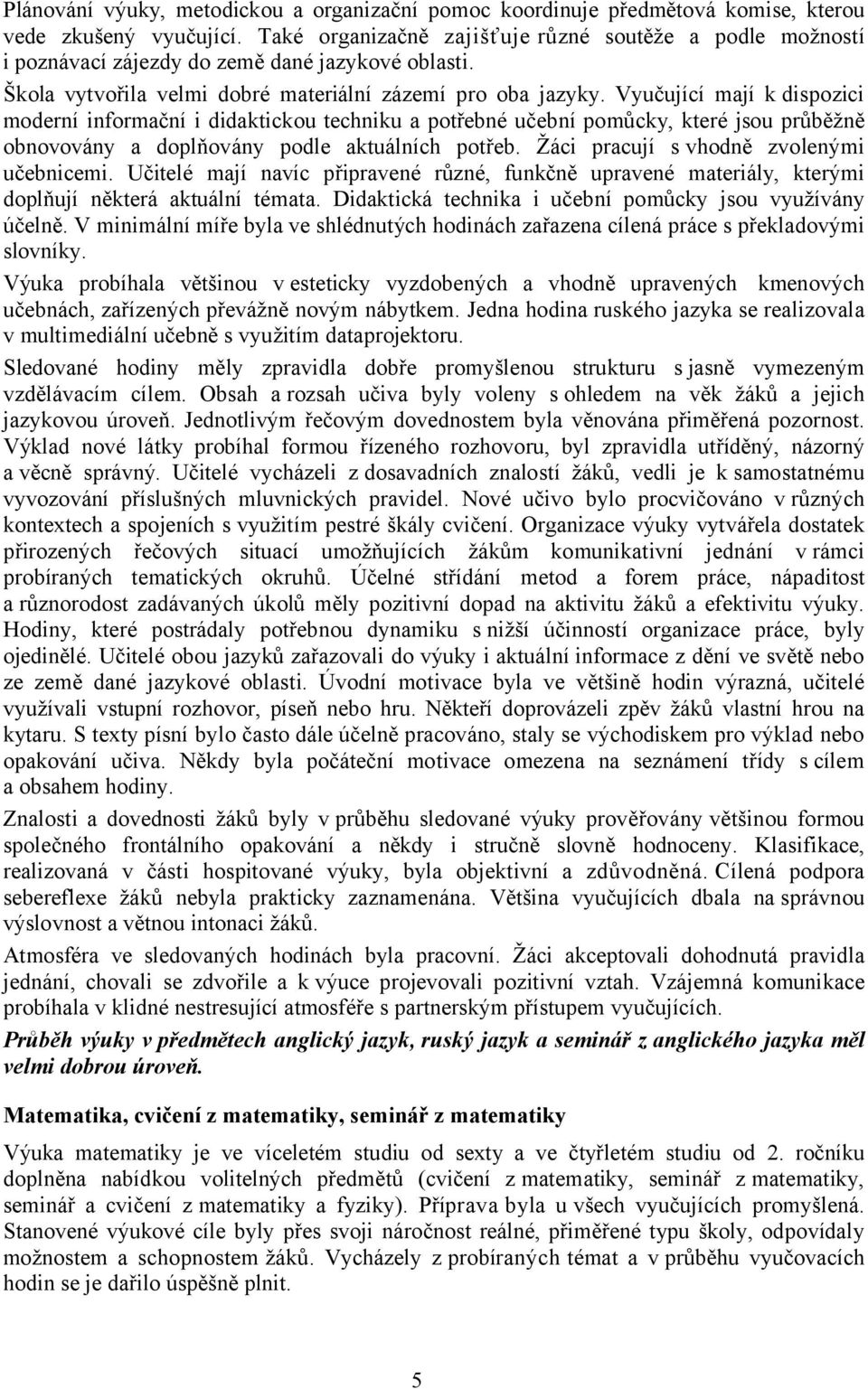 Vyučující mají k dispozici moderní informační i didaktickou techniku a potřebné učební pomůcky, které jsou průběžně obnovovány a doplňovány podle aktuálních potřeb.