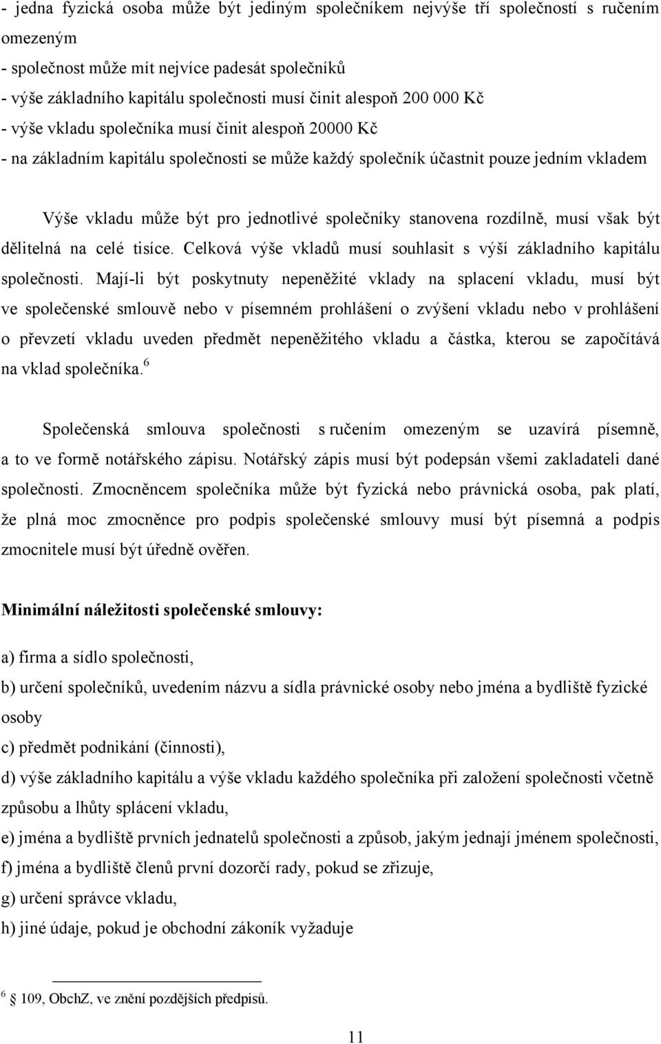 společníky stanovena rozdílně, musí však být dělitelná na celé tisíce. Celková výše vkladů musí souhlasit s výší základního kapitálu společnosti.