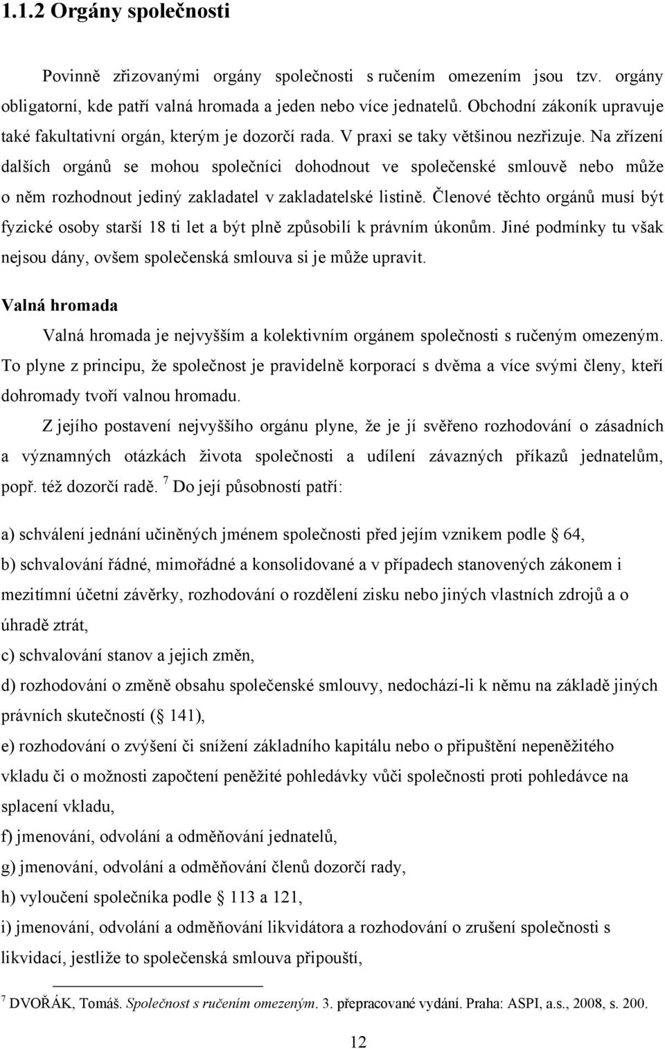 Na zřízení dalších orgánů se mohou společníci dohodnout ve společenské smlouvě nebo můţe o něm rozhodnout jediný zakladatel v zakladatelské listině.