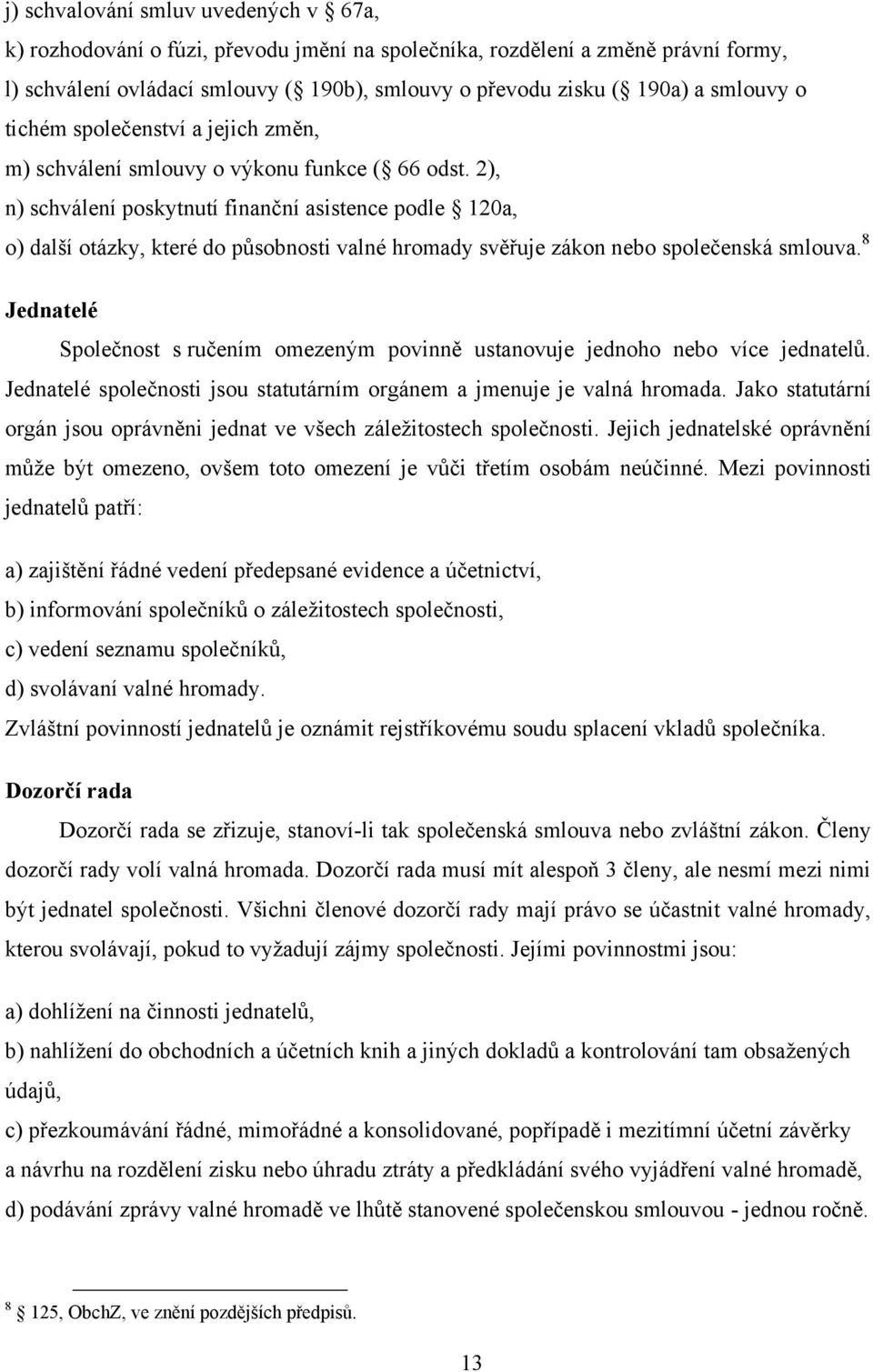 2), n) schválení poskytnutí finanční asistence podle 120a, o) další otázky, které do působnosti valné hromady svěřuje zákon nebo společenská smlouva.