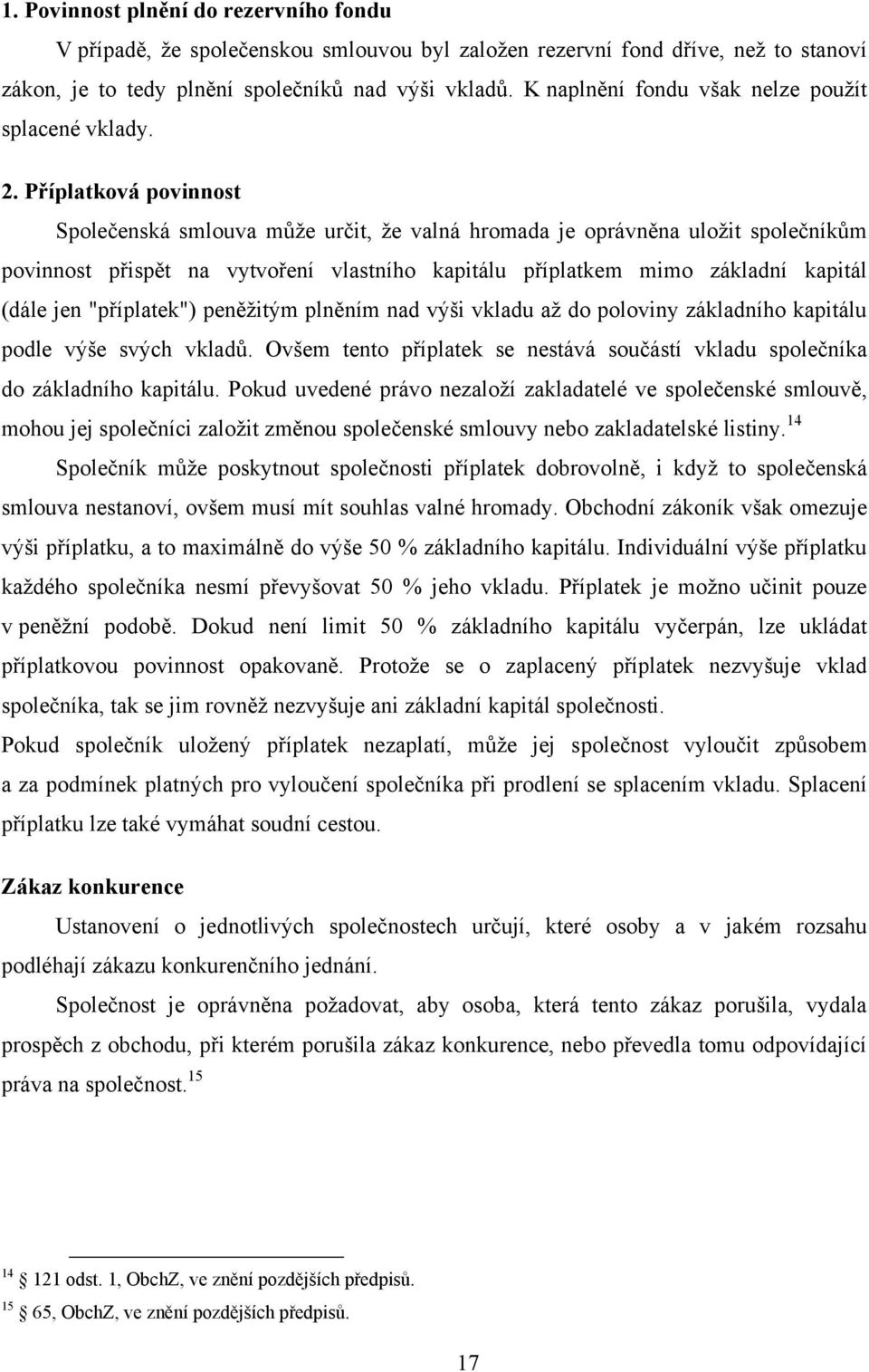 Příplatková povinnost Společenská smlouva můţe určit, ţe valná hromada je oprávněna uloţit společníkům povinnost přispět na vytvoření vlastního kapitálu příplatkem mimo základní kapitál (dále jen