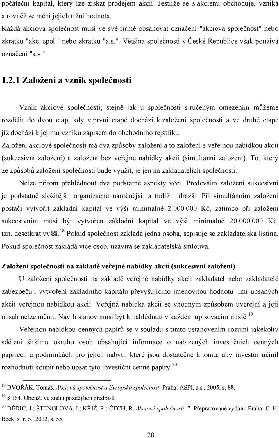 2.1 Založení a vznik společnosti Vznik akciové společnosti, stejně jak u společnosti s ručeným omezením můţeme rozdělit do dvou etap, kdy v první etapě dochází k zaloţení společnosti a ve druhé etapě