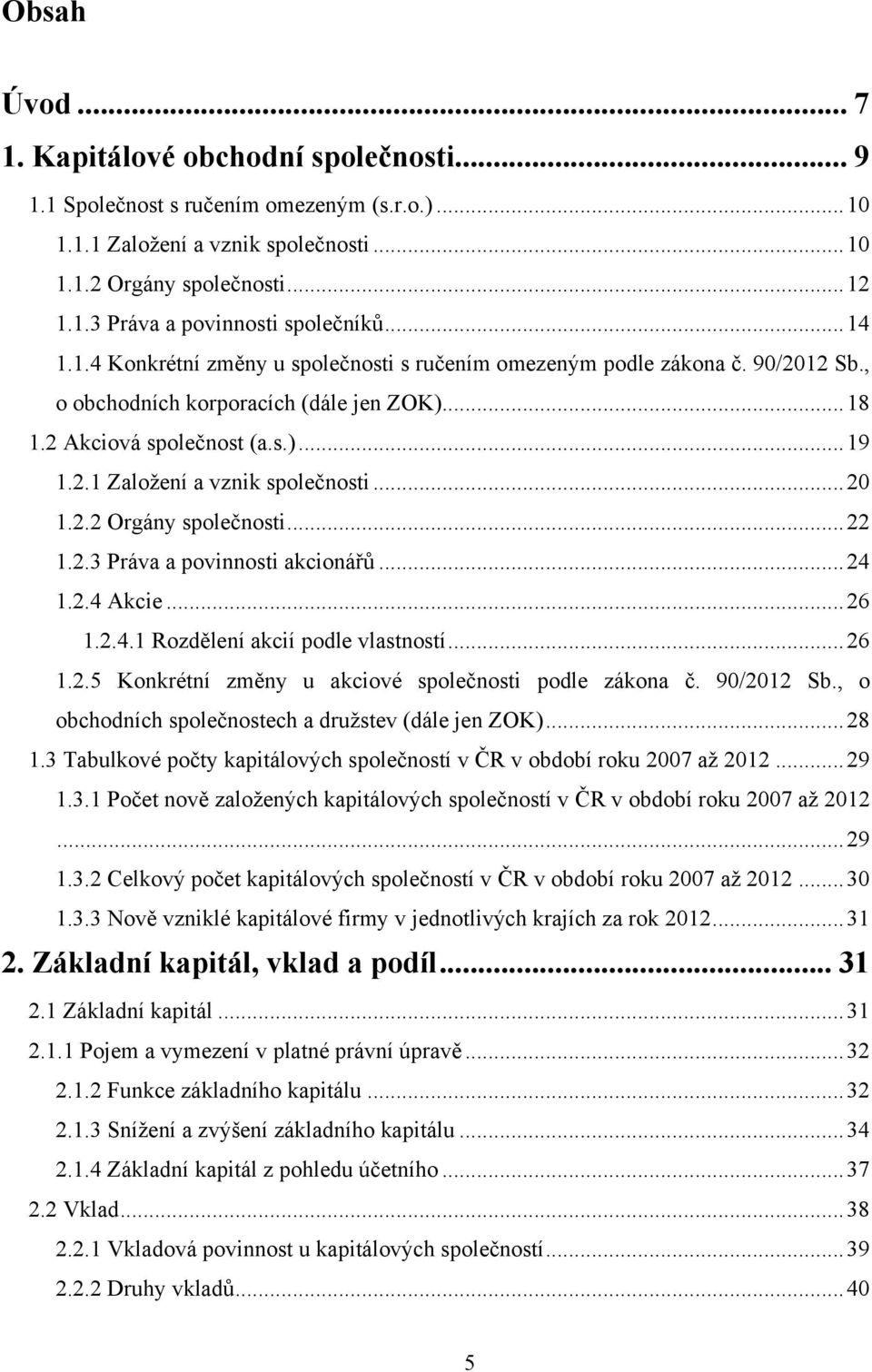 .. 20 1.2.2 Orgány společnosti... 22 1.2.3 Práva a povinnosti akcionářů... 24 1.2.4 Akcie... 26 1.2.4.1 Rozdělení akcií podle vlastností... 26 1.2.5 Konkrétní změny u akciové společnosti podle zákona č.