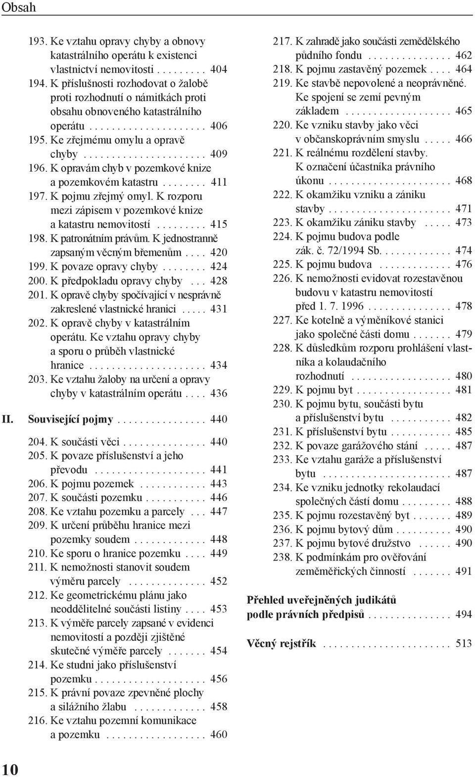 K opravám chyb v pozemkové knize a pozemkovém katastru........ 411 197. K pojmu zřejmý omyl. K rozporu mezi zápisem v pozemkové knize a katastru nemovitostí......... 415 198. K patronátním právům.