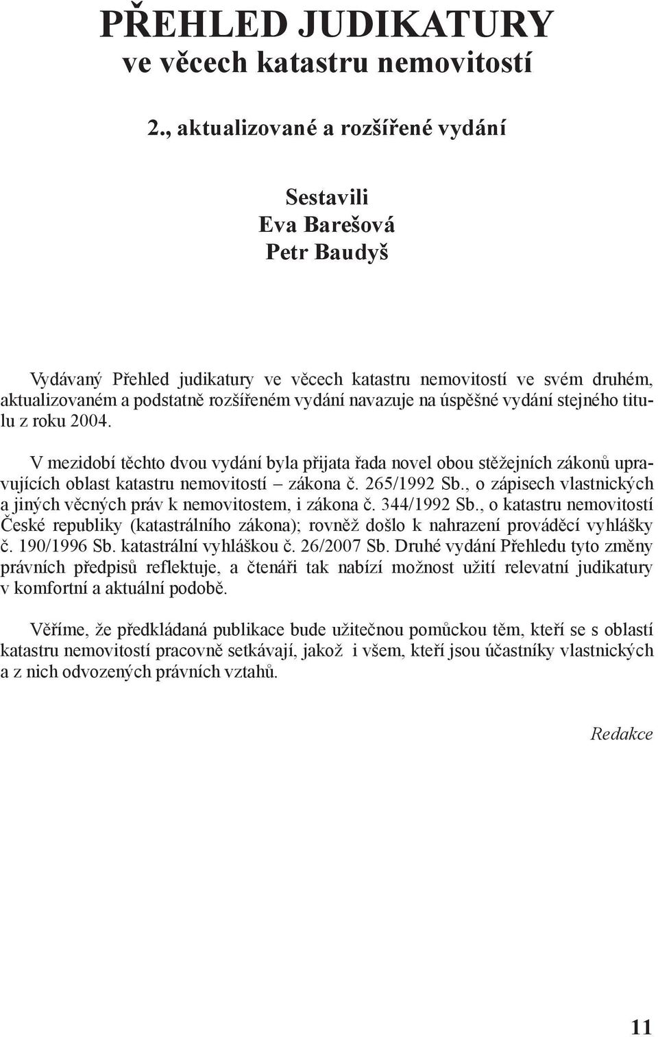 na úspěšné vydání stejného titulu z roku 2004. V mezidobí těchto dvou vydání byla přijata řada novel obou stěžejních zákonů upravujících oblast katastru nemovitostí zákona č. 265/1992 Sb.