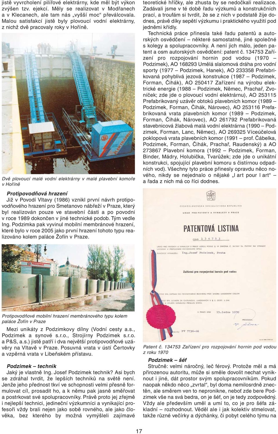 Dvě plovoucí malé vodní elektrárny v malé plavební komoře v Hoříně Protipovodňová hrazení Již v Povodí Vltavy (1986) vznikl první návrh protipovodňového hrazení pro Smetanovo nábřeží v Praze, který