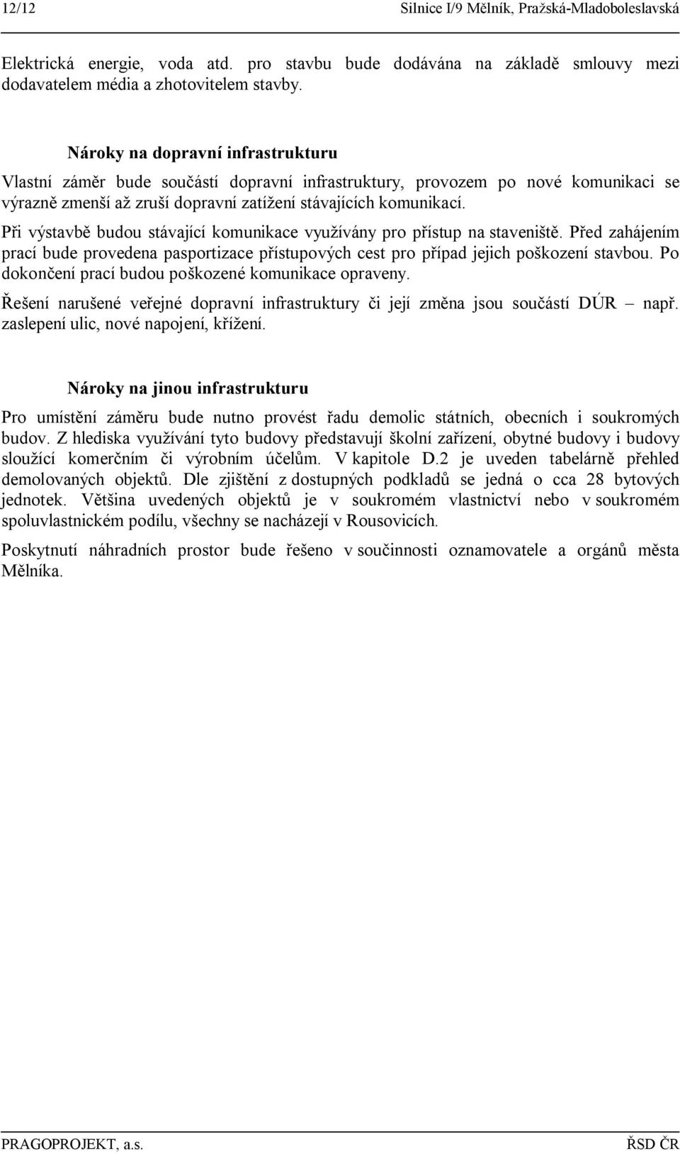 Při výstavbě budou stávající komunikace využívány pro přístup na staveniště. Před zahájením prací bude provedena pasportizace přístupových cest pro případ jejich poškození stavbou.