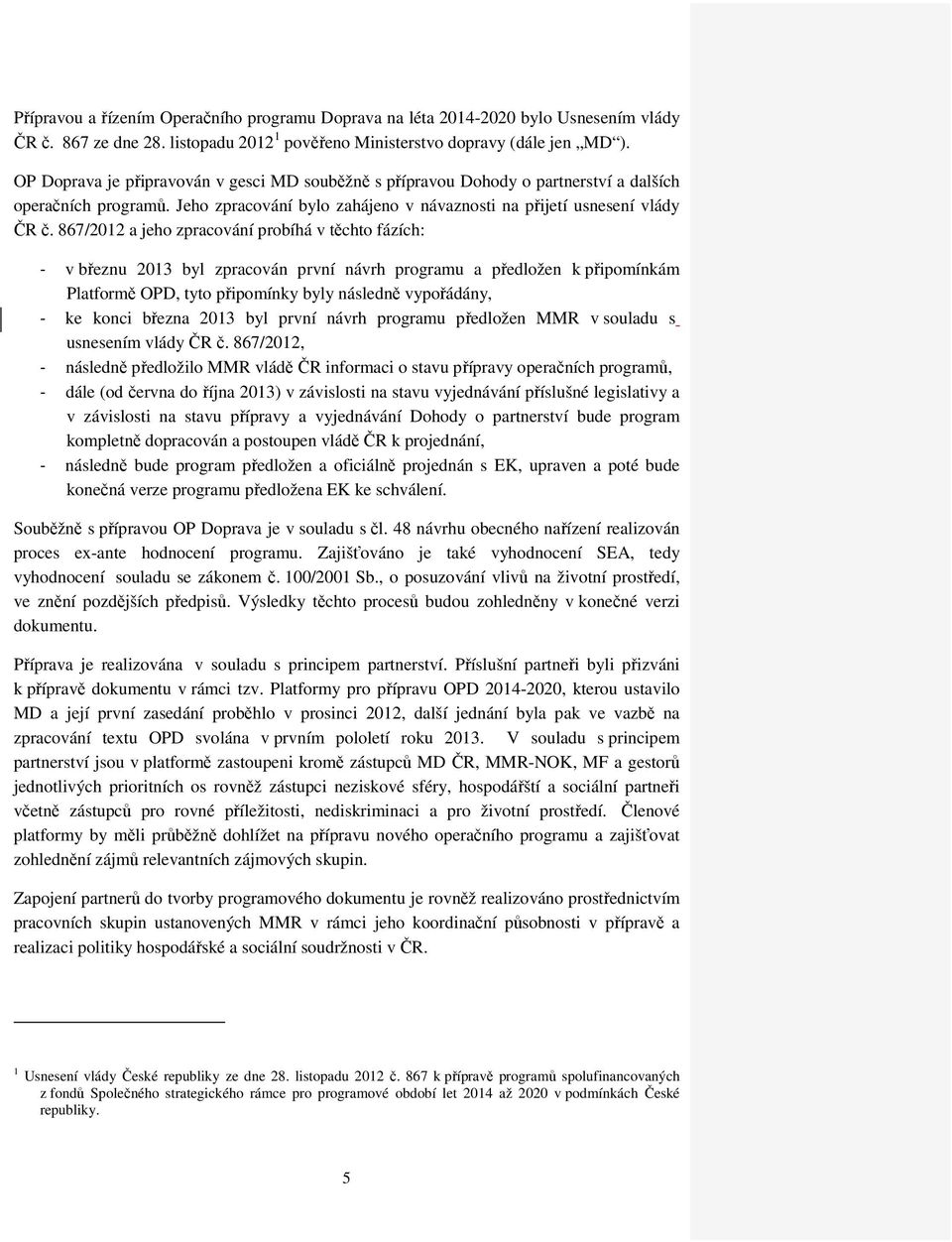 867/2012 a jeho zpracování probíhá v těchto fázích: - v březnu 2013 byl zpracován první návrh programu a předložen k připomínkám Platformě OPD, tyto připomínky byly následně vypořádány, - ke konci