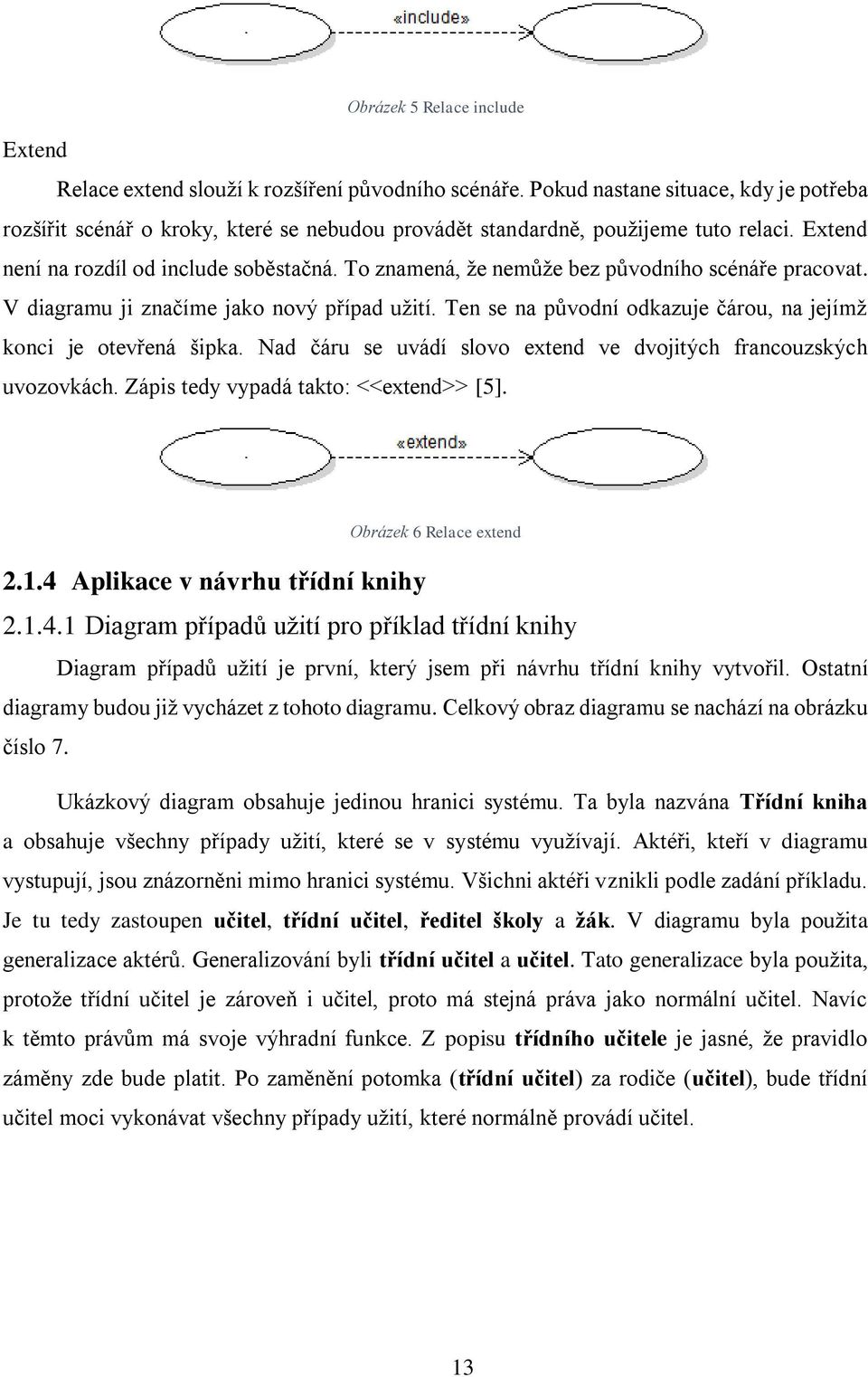 To znamená, že nemůže bez původního scénáře pracovat. V diagramu ji značíme jako nový případ užití. Ten se na původní odkazuje čárou, na jejímž konci je otevřená šipka.