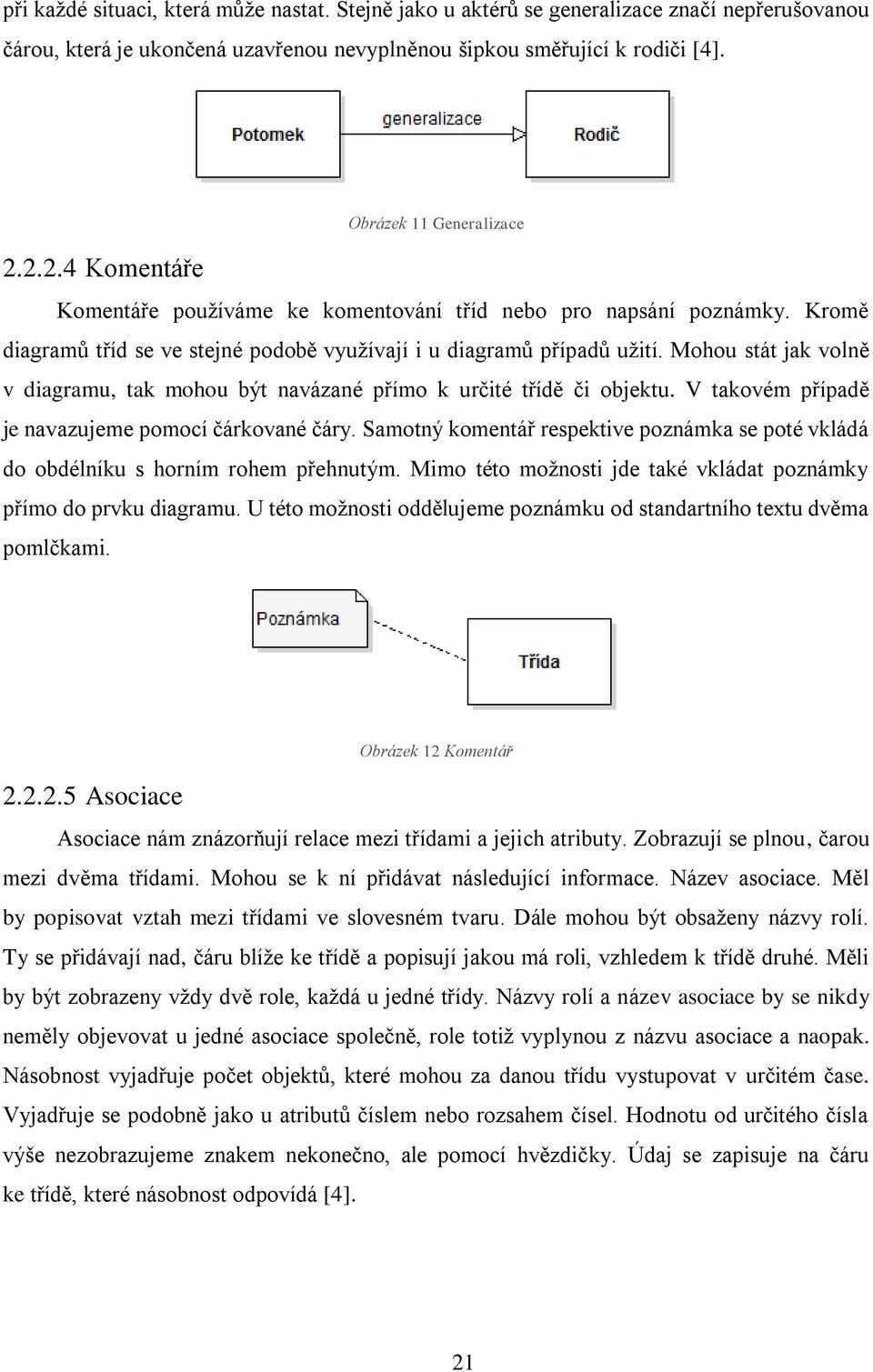 Mohou stát jak volně v diagramu, tak mohou být navázané přímo k určité třídě či objektu. V takovém případě je navazujeme pomocí čárkované čáry.