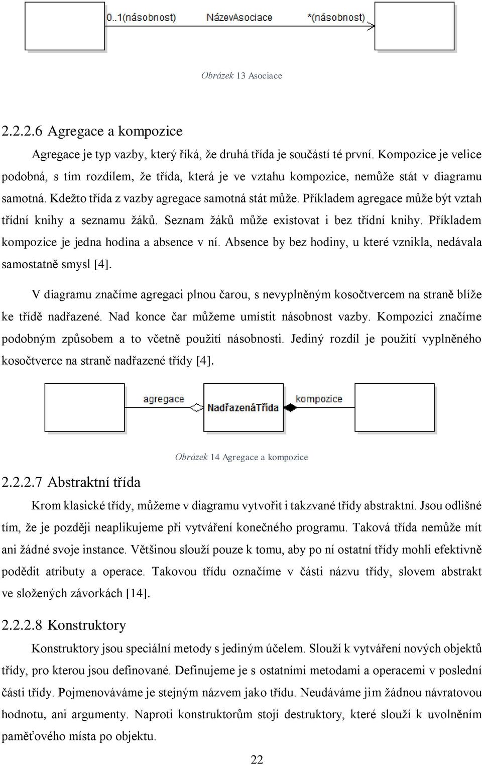 Příkladem agregace může být vztah třídní knihy a seznamu žáků. Seznam žáků může existovat i bez třídní knihy. Příkladem kompozice je jedna hodina a absence v ní.