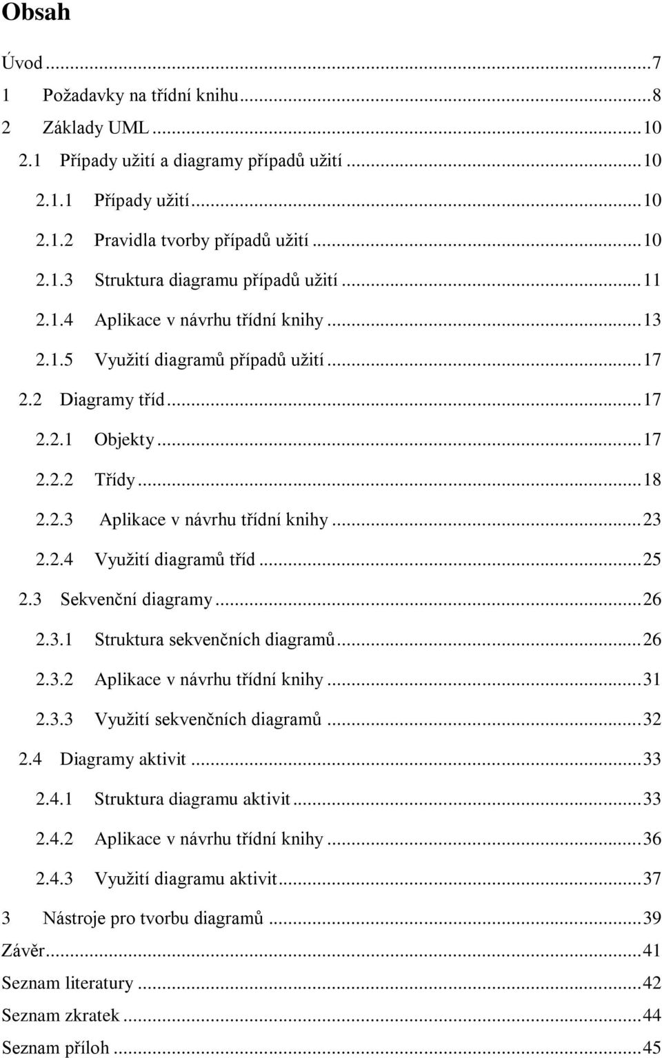 2.4 Využití diagramů tříd... 25 2.3 Sekvenční diagramy... 26 2.3.1 Struktura sekvenčních diagramů... 26 2.3.2 Aplikace v návrhu třídní knihy... 31 2.3.3 Využití sekvenčních diagramů... 32 2.