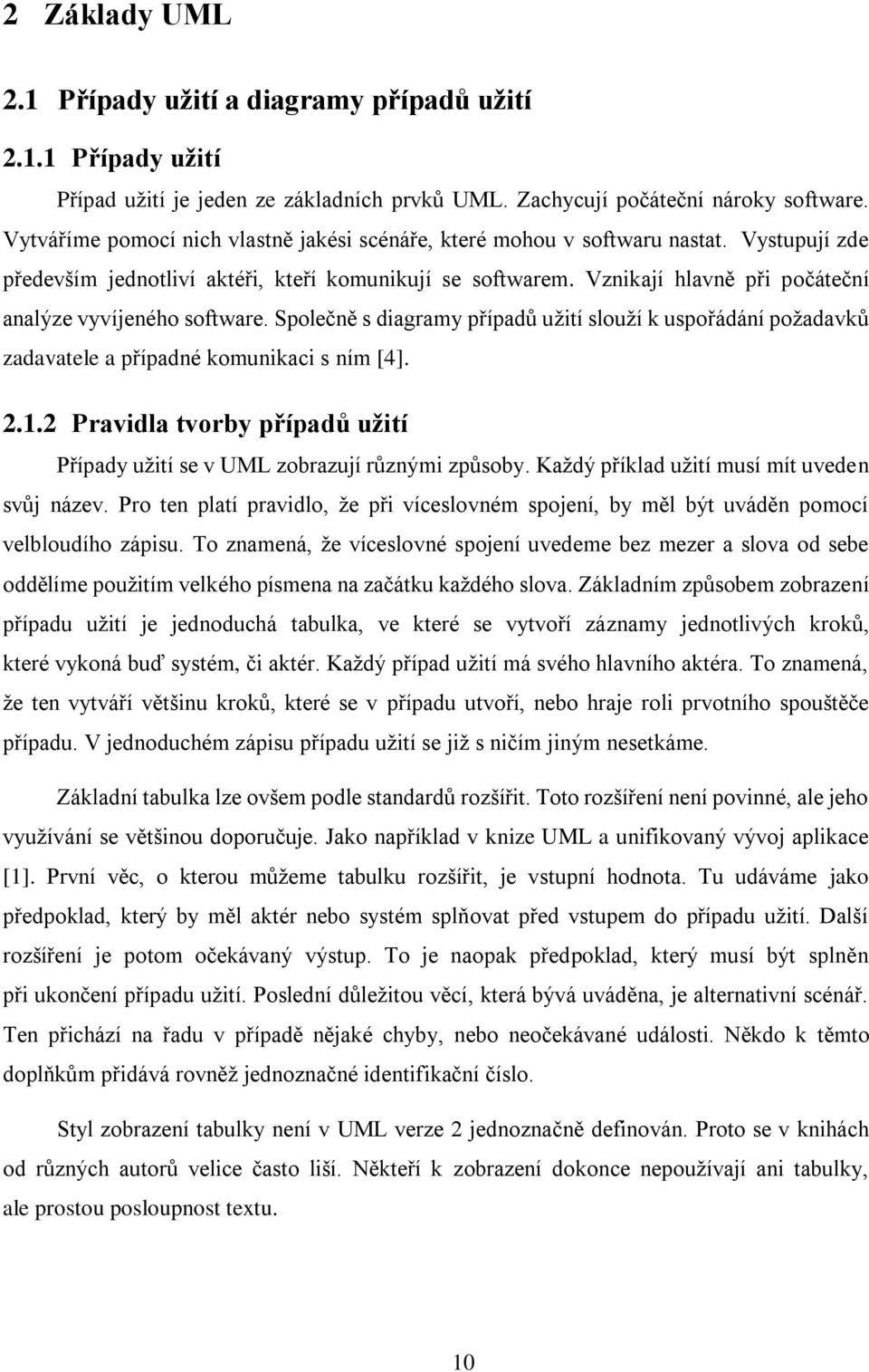 Vznikají hlavně při počáteční analýze vyvíjeného software. Společně s diagramy případů užití slouží k uspořádání požadavků zadavatele a případné komunikaci s ním [4]. 2.1.