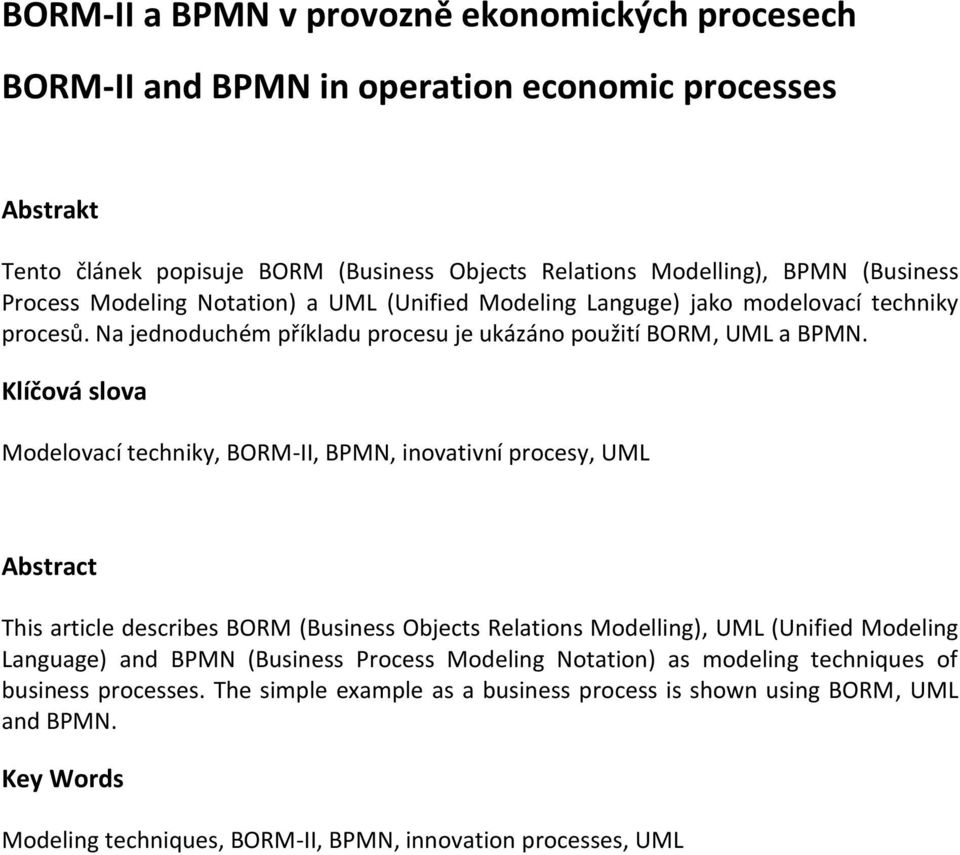 Klíčová slova Modelovací techniky, BORM-II, BPMN, inovativní procesy, UML Abstract This article describes BORM (Business Objects Relations Modelling), UML (Unified Modeling Language) and BPMN