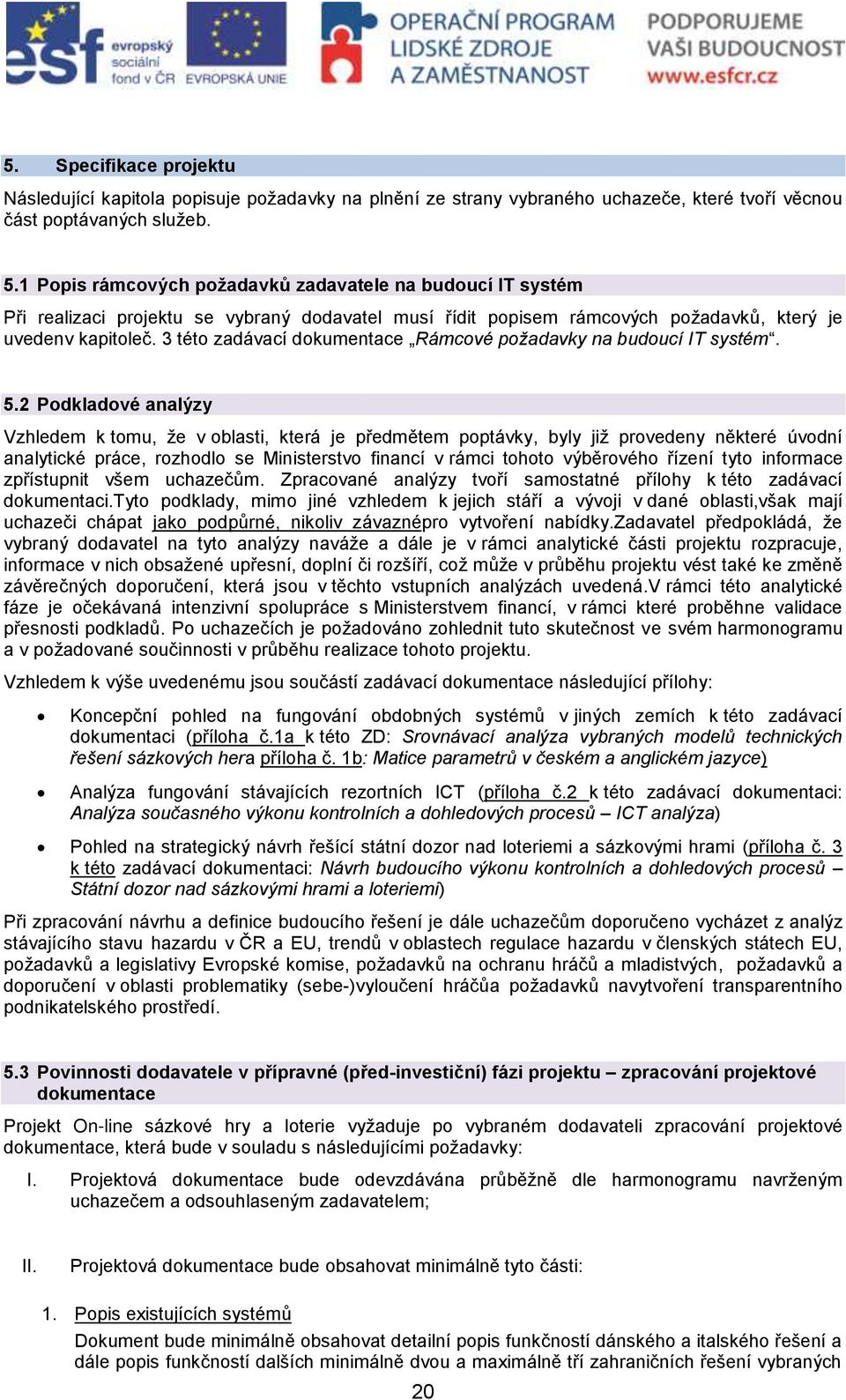 3 této zadávací dokumentace Rámcové požadavky na budoucí IT systém. 5.