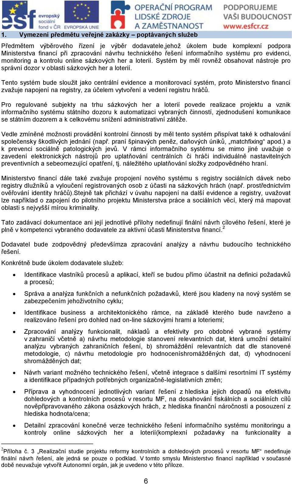 Tento systém bude sloužit jako centrální evidence a monitorovací systém, proto Ministerstvo financí zvažuje napojení na registry, za účelem vytvoření a vedení registru hráčů.