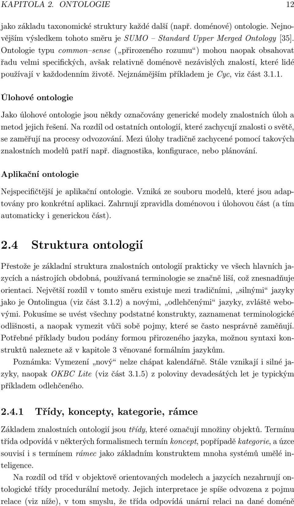 Nejznámějším příkladem je Cyc, viz část 3.1.1. Úlohové ontologie Jako úlohové ontologie jsou někdy označovány generické modely znalostních úloh a metod jejich řešení.