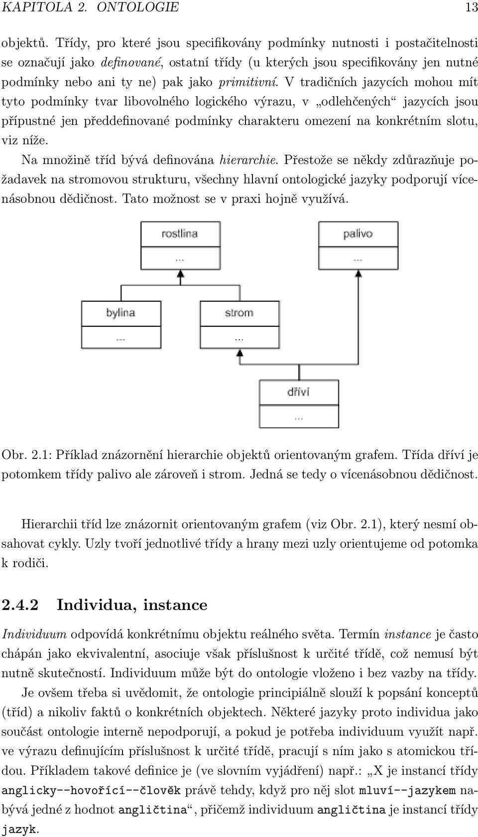 V tradičních jazycích mohou mít tyto podmínky tvar libovolného logického výrazu, v odlehčených jazycích jsou přípustné jen předdefinované podmínky charakteru omezení na konkrétním slotu, viz níže.