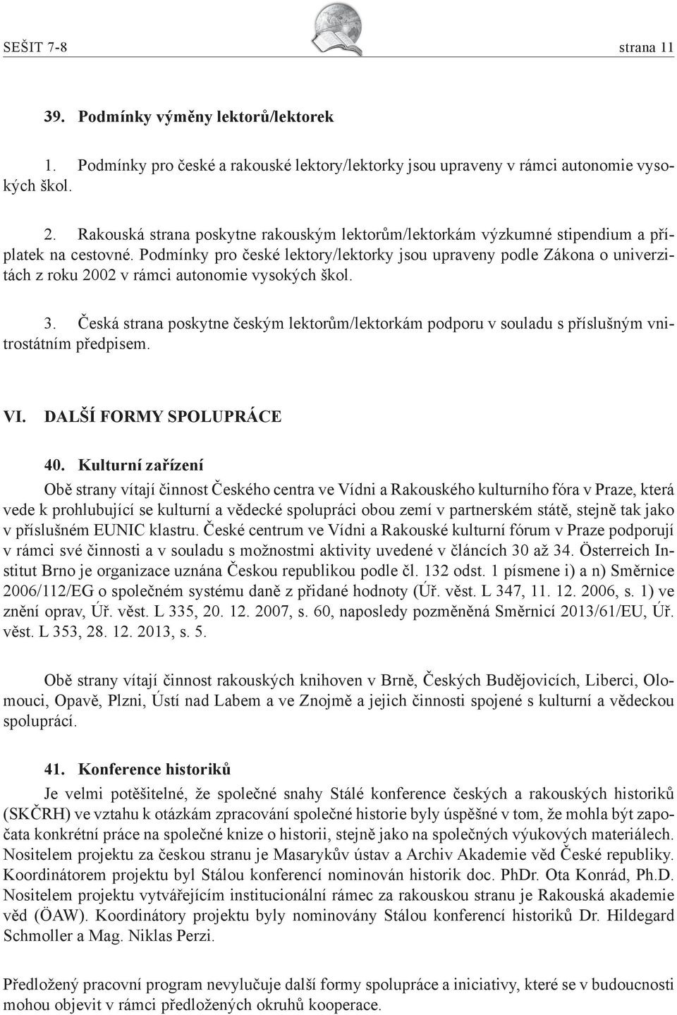 Podmínky pro české lektory/lektorky jsou upraveny podle Zákona o univerzitách z roku 2002 v rámci autonomie vysokých škol. 3.