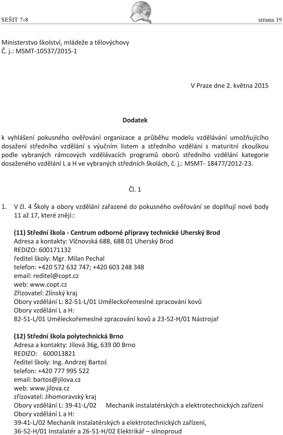 vybraných rámcových vzdělávacích programů oborů středního vzdělání kategorie dosaženého vzdělání L a H ve vybraných středních školách, č. j.: MSMT- 18477/2012-23. Čl. 1 1. V čl.