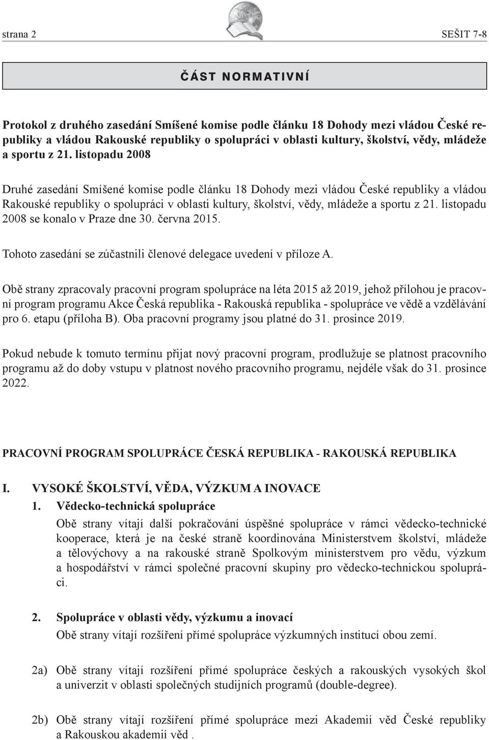 listopadu 2008 Druhé zasedání Smíšené komise podle článku 18 Dohody mezi vládou České republiky a vládou Rakouské republiky o spolupráci v oblasti kultury, školství,  listopadu 2008 se konalo v Praze