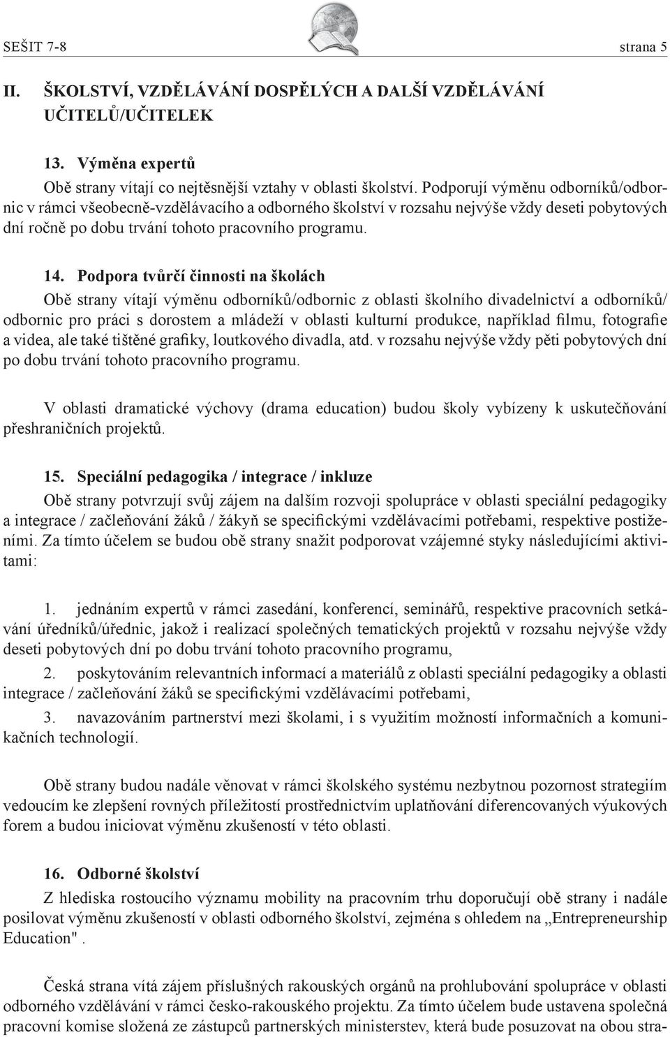 Podpora tvůrčí činnosti na školách Obě strany vítají výměnu odborníků/odbornic z oblasti školního divadelnictví a odborníků/ odbornic pro práci s dorostem a mládeží v oblasti kulturní produkce,