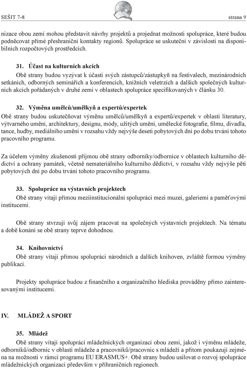 Účast na kulturních akcích Obě strany budou vyzývat k účasti svých zástupců/zástupkyň na festivalech, mezinárodních setkáních, odborných seminářích a konferencích, knižních veletrzích a dalších