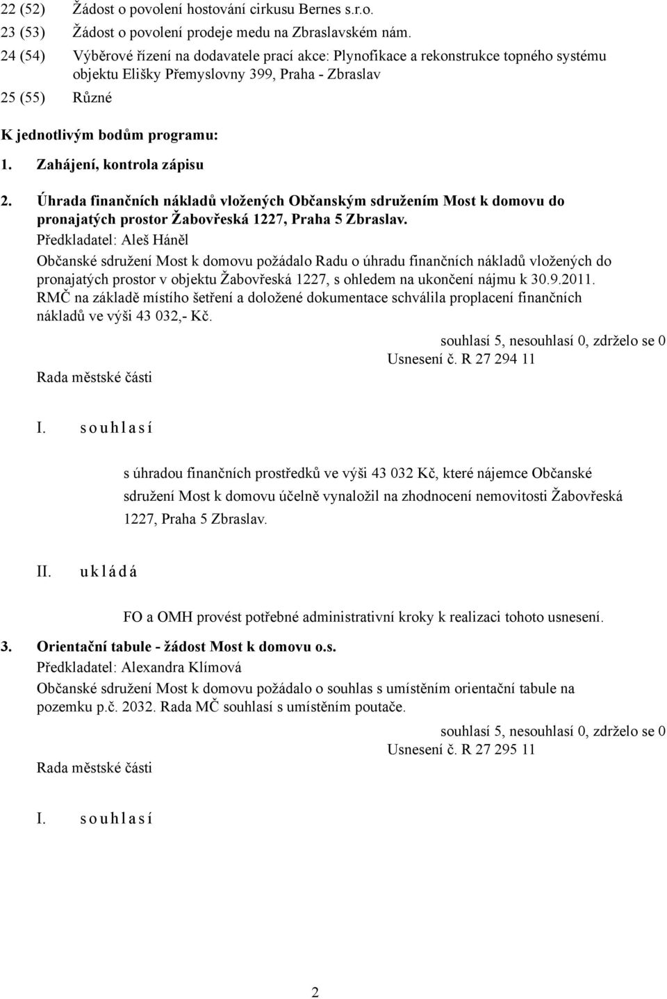 Zahájení, kontrola zápisu 2. Úhrada finančních nákladů vložených Občanským sdružením Most k domovu do pronajatých prostor Žabovřeská 1227, Praha 5 Zbraslav.