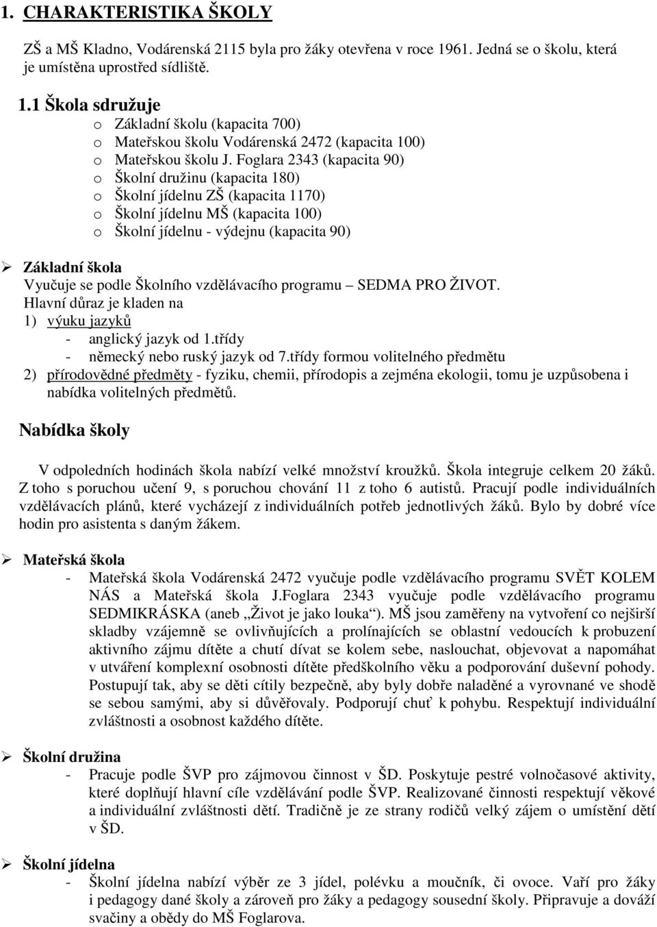 Foglara 2343 (kapacita 90) o Školní družinu (kapacita 180) o Školní jídelnu ZŠ (kapacita 1170) o Školní jídelnu MŠ (kapacita 100) o Školní jídelnu - výdejnu (kapacita 90) Základní škola Vyučuje se