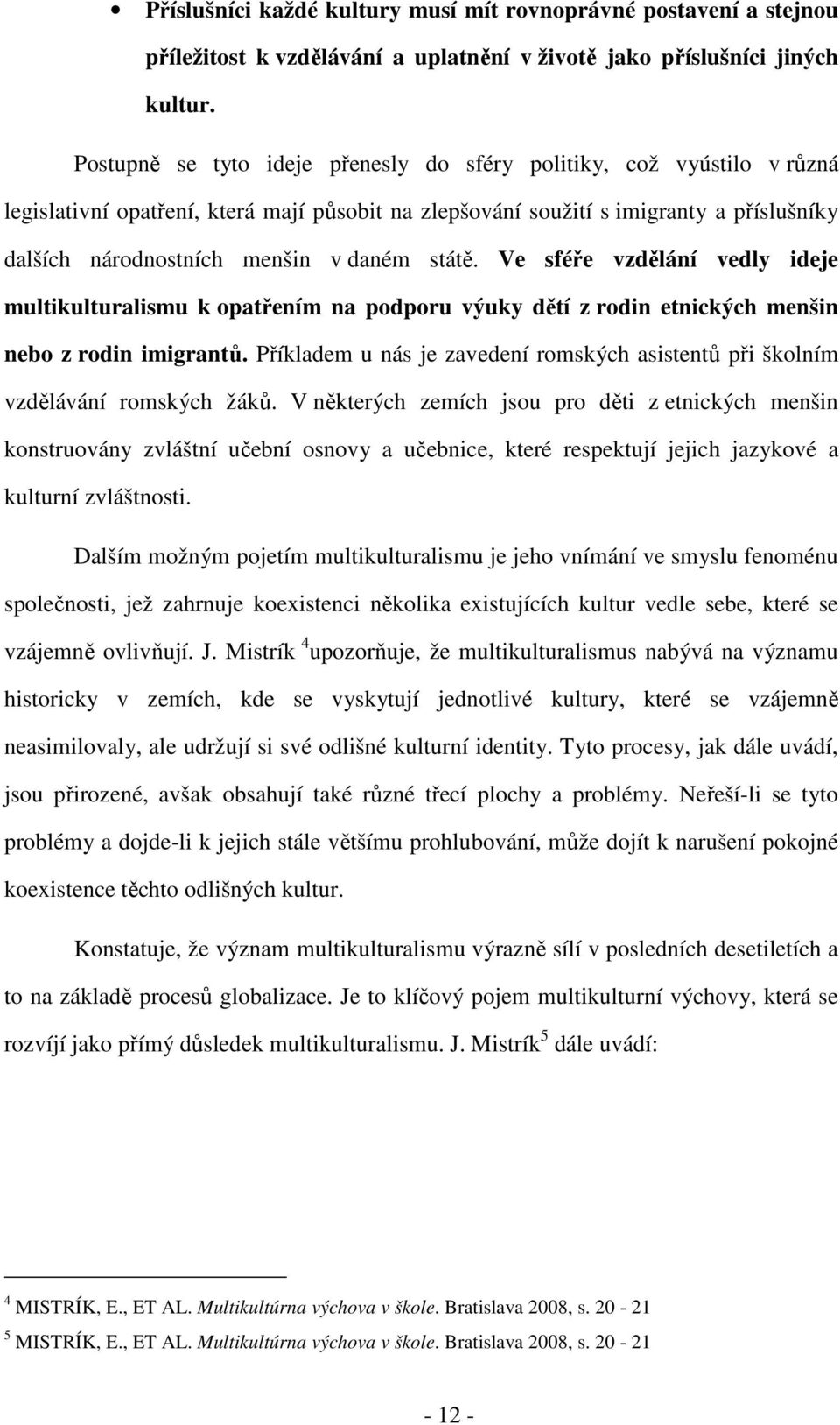 státě. Ve sféře vzdělání vedly ideje multikulturalismu k opatřením na podporu výuky dětí z rodin etnických menšin nebo z rodin imigrantů.