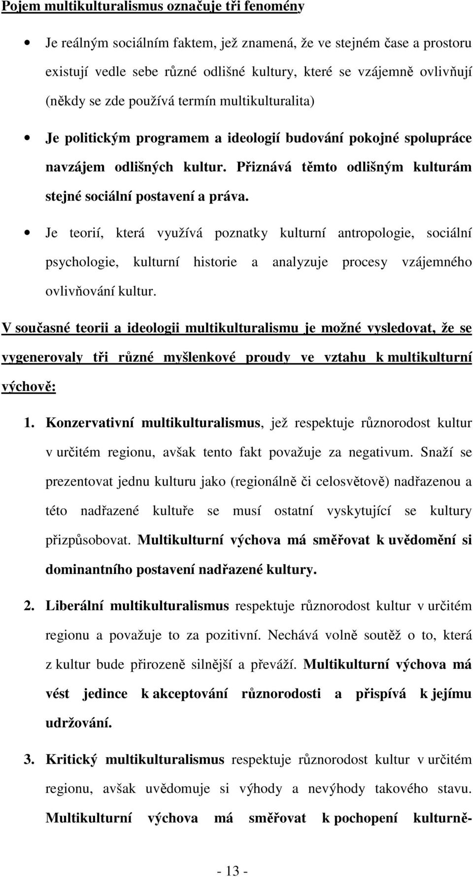 Je teorií, která využívá poznatky kulturní antropologie, sociální psychologie, kulturní historie a analyzuje procesy vzájemného ovlivňování kultur.