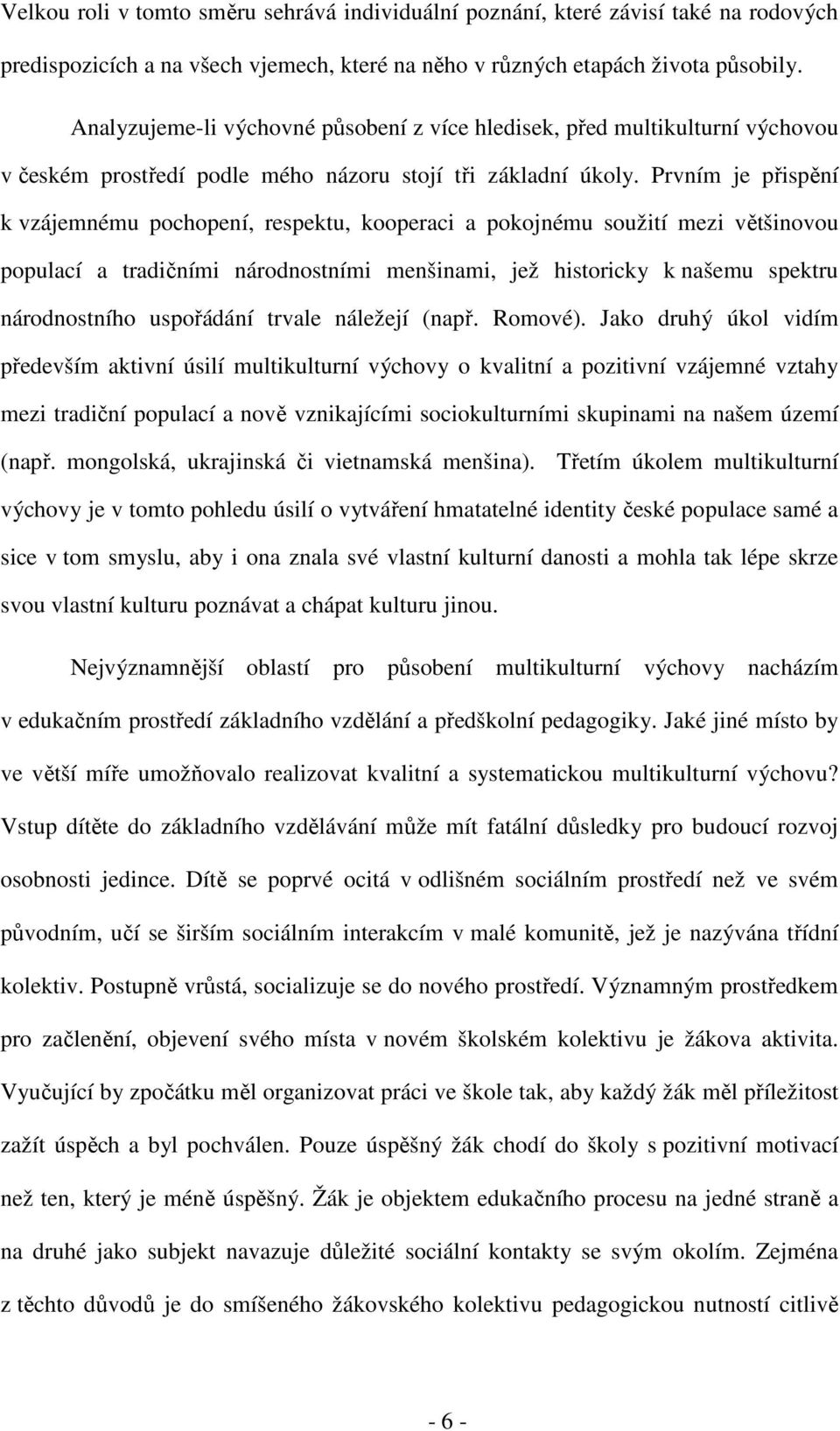 Prvním je přispění k vzájemnému pochopení, respektu, kooperaci a pokojnému soužití mezi většinovou populací a tradičními národnostními menšinami, jež historicky k našemu spektru národnostního