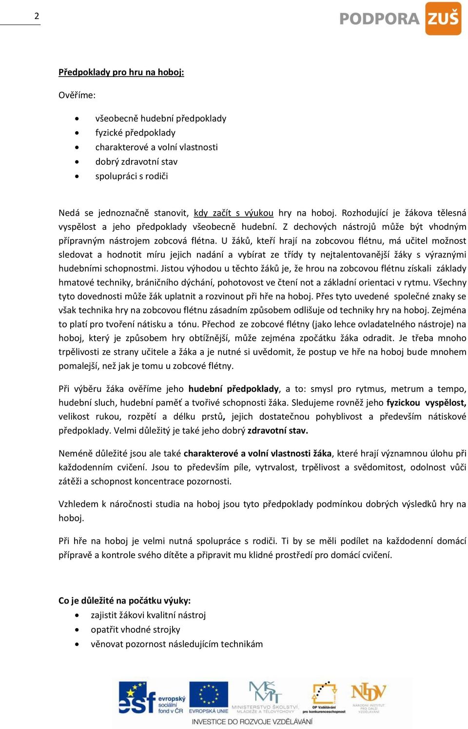 U žáků, kteří hrají na zobcovou flétnu, má učitel možnost sledovat a hodnotit míru jejich nadání a vybírat ze třídy ty nejtalentovanější žáky s výraznými hudebními schopnostmi.