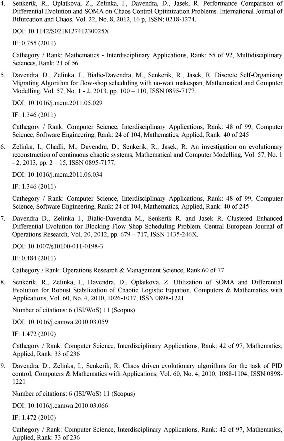 755 (2011) Cathegory / Rank: Mathematics - Interdisciplinary Applications, Rank: 55 of 92, Multidisciplinary Sciences, Rank: 21 of 56 5. Davendra, D., Zelinka, I., Bialic-Davendra, M., Senkerik, R.