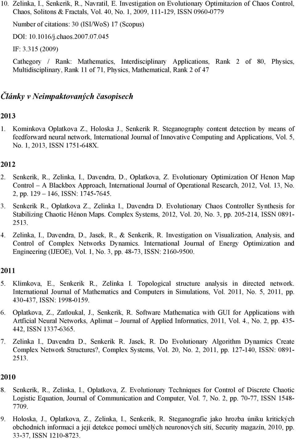 315 (2009) Cathegory / Rank: Mathematics, Interdisciplinary Applications, Rank 2 of 80, Physics, Multidisciplinary, Rank 11 of 71, Physics, Mathematical, Rank 2 of 47 Články v Neimpaktovaných