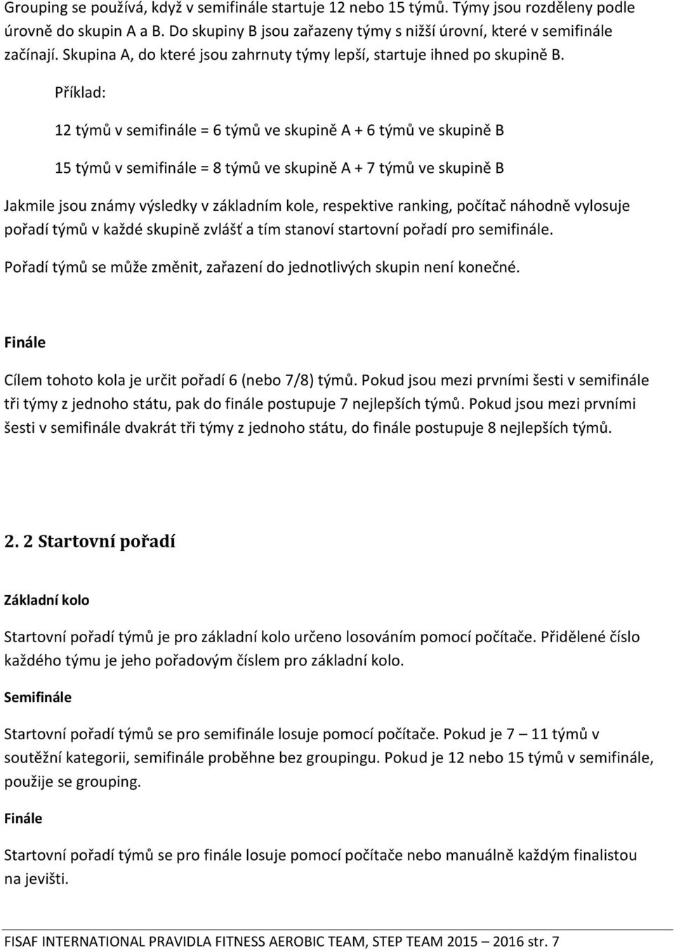 Příklad: 12 týmů v semifinále = 6 týmů ve skupině A + 6 týmů ve skupině B 15 týmů v semifinále = 8 týmů ve skupině A + 7 týmů ve skupině B Jakmile jsou známy výsledky v základním kole, respektive