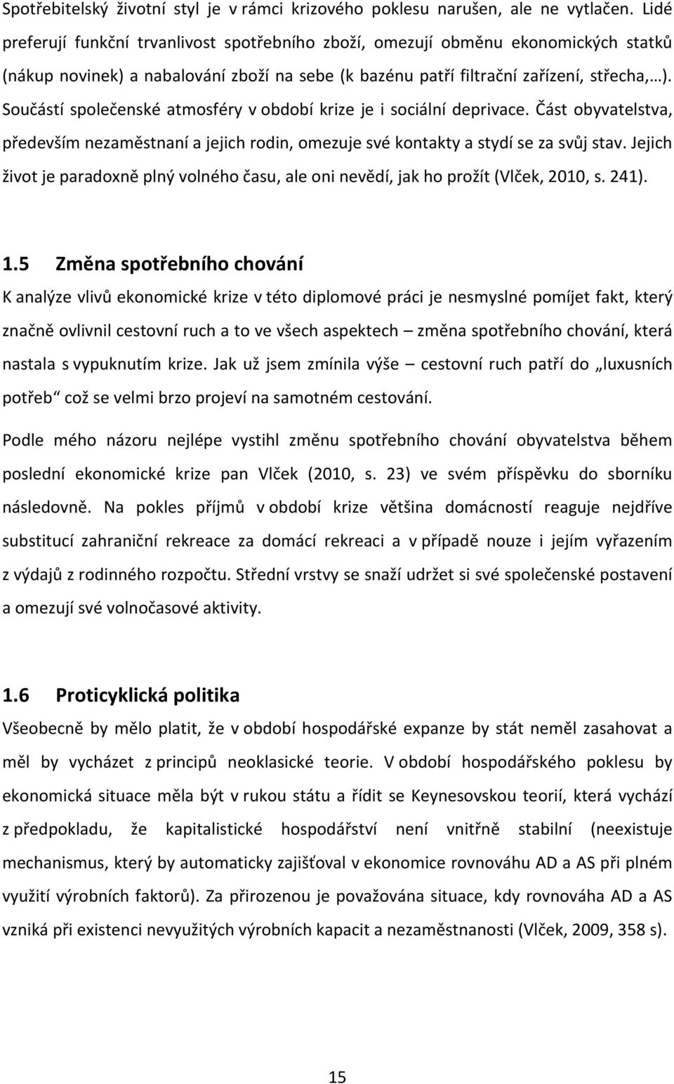 Součástí společenské atmosféry v období krize je i sociální deprivace. Část obyvatelstva, především nezaměstnaní a jejich rodin, omezuje své kontakty a stydí se za svůj stav.