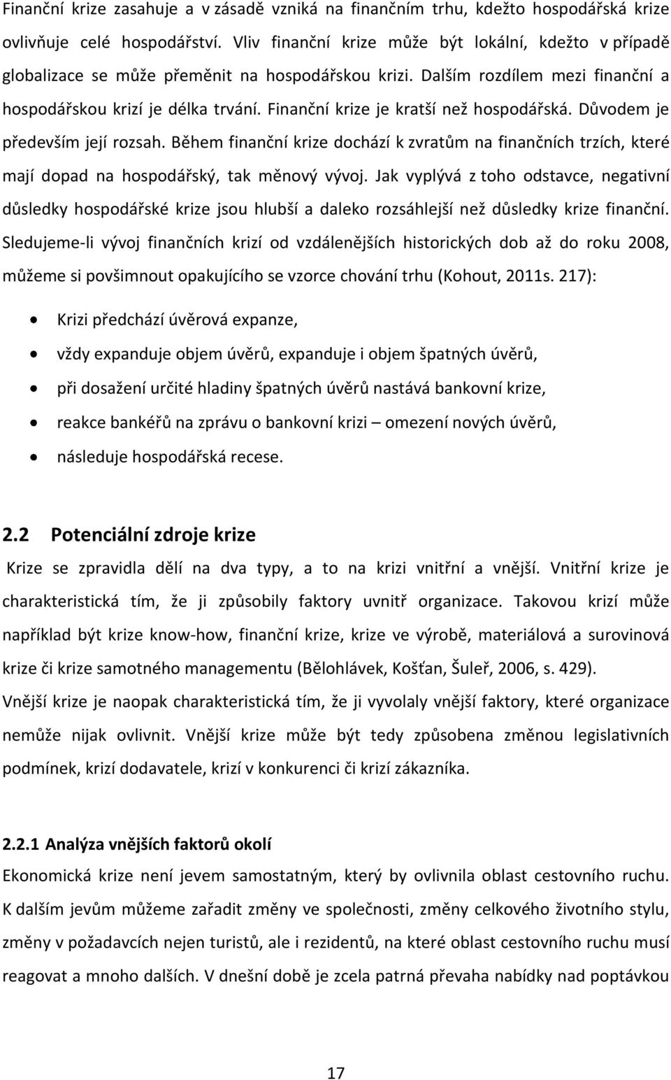 Finanční krize je kratší než hospodářská. Důvodem je především její rozsah. Během finanční krize dochází k zvratům na finančních trzích, které mají dopad na hospodářský, tak měnový vývoj.