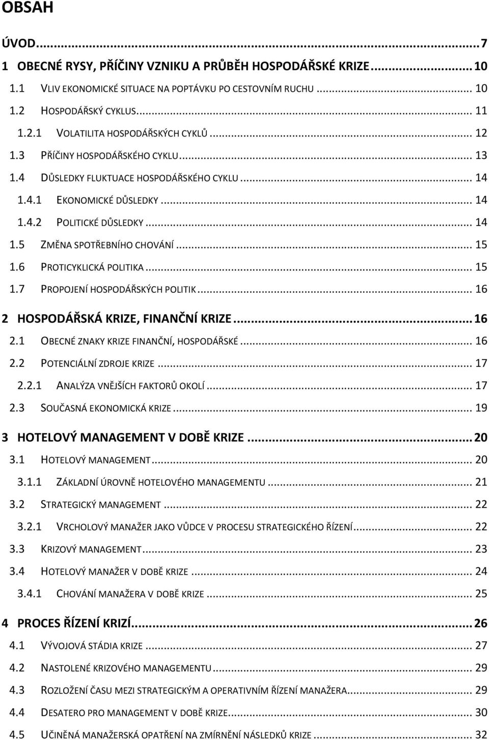 6 PROTICYKLICKÁ POLITIKA... 15 1.7 PROPOJENÍ HOSPODÁŘSKÝCH POLITIK... 16 2 HOSPODÁŘSKÁ KRIZE, FINANČNÍ KRIZE... 16 2.1 OBECNÉ ZNAKY KRIZE FINANČNÍ, HOSPODÁŘSKÉ... 16 2.2 POTENCIÁLNÍ ZDROJE KRIZE.