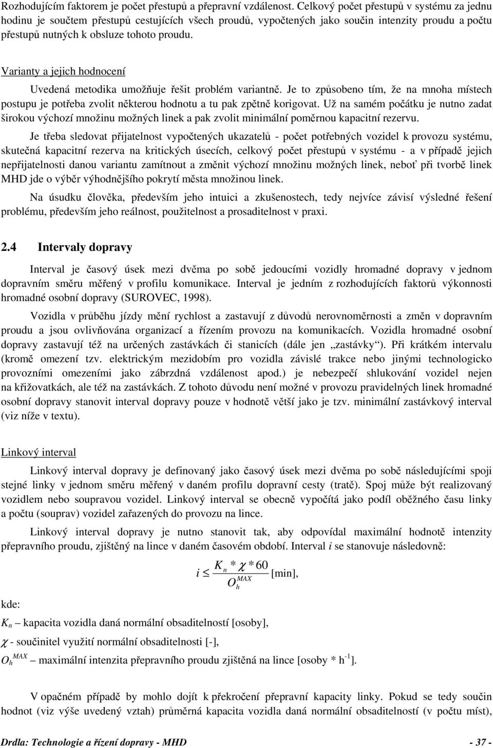 Varianty a jejich hodnocení Uvedená metodika umožňuje řešit problém variantně. Je to způsobeno tím, že na mnoha místech postupu je potřeba zvolit některou hodnotu a tu pak zpětně korigovat.